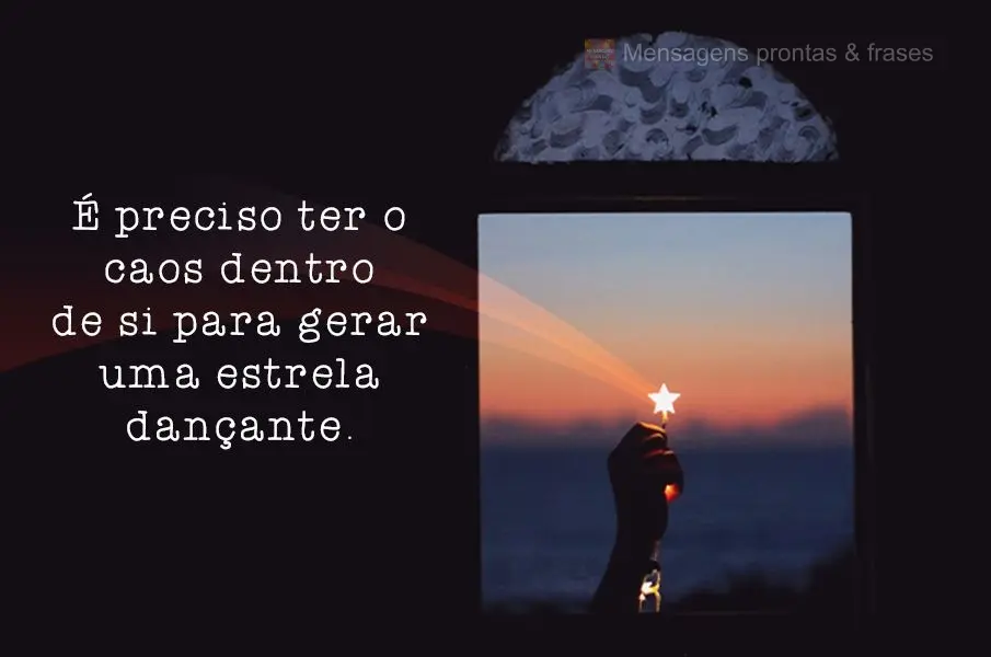 É preciso ter o caos dentro de si para gerar uma estrela dançante.