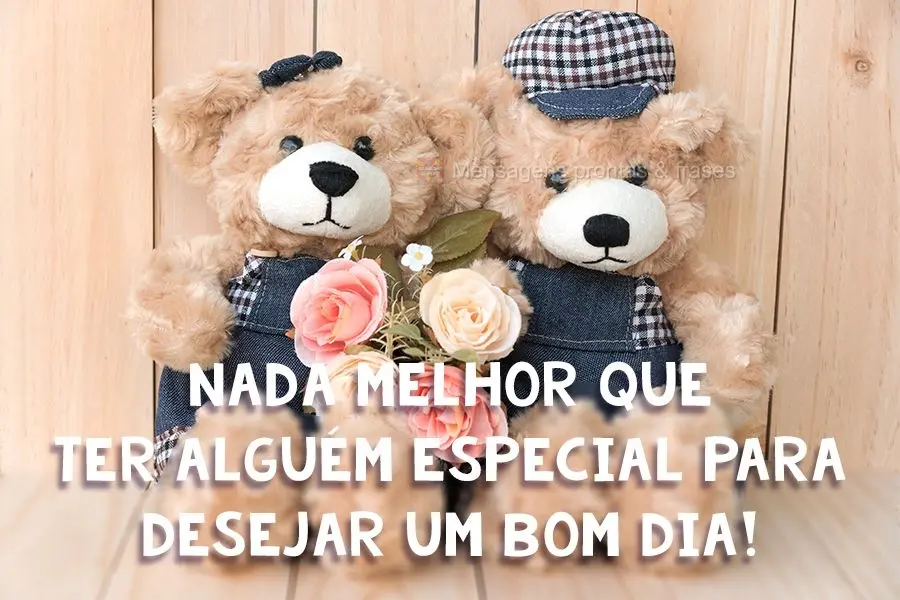 Nada melhor que ter alguém especial para desejar um bom dia.

