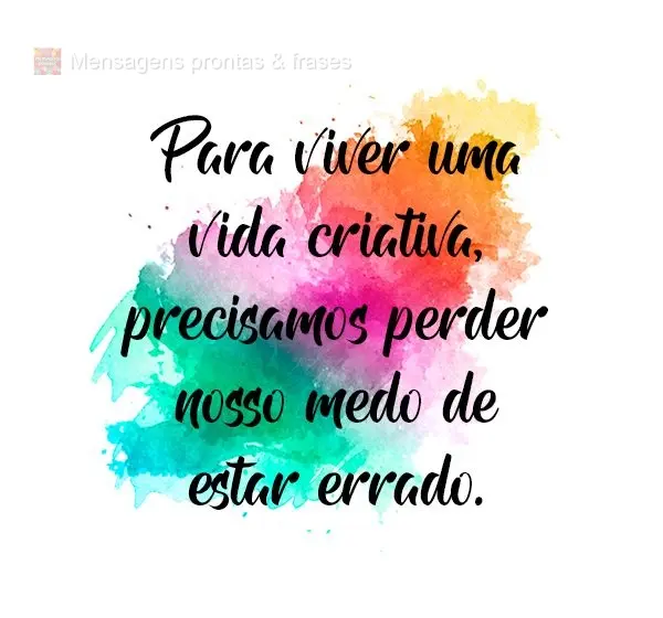 Para viver uma vida criativa, precisamos perder nosso medo de estar errado.
