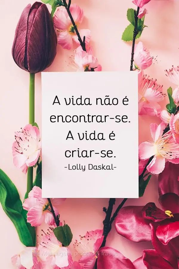 A vida não é encontrar-se. A vida é criar-se.
  Lolly Daskal