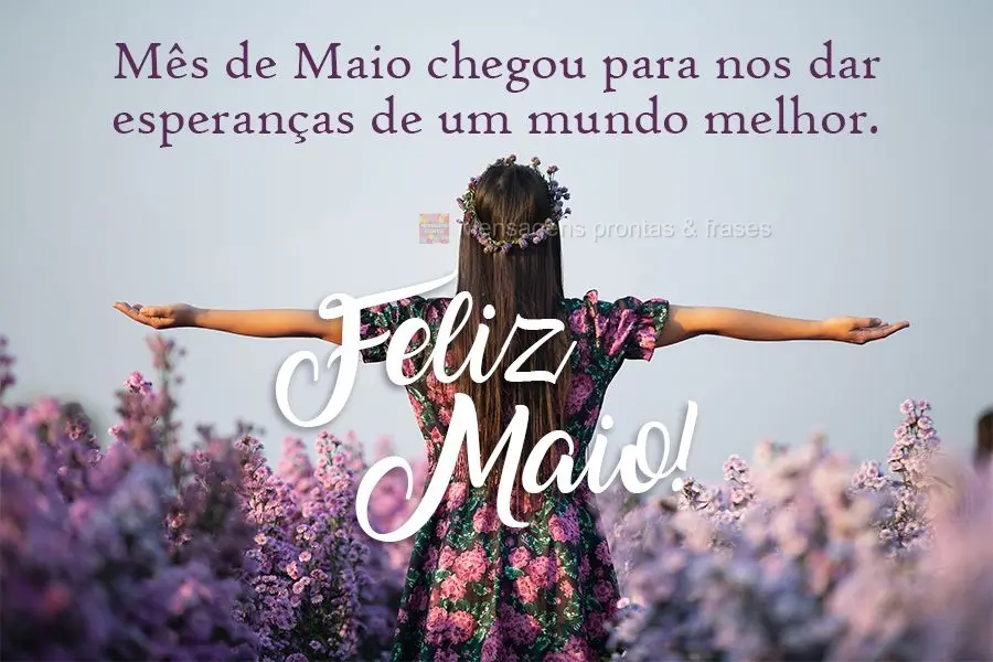 Mês de Maio chegou para nos dar esperanças de um mundo melhor. 
 Feliz Maio!