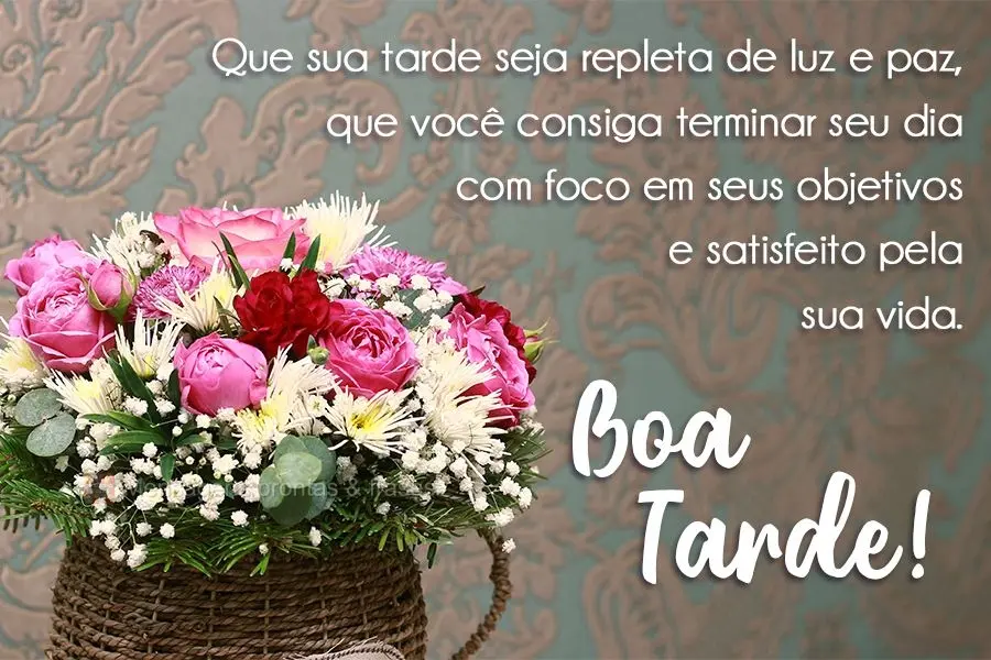Que sua tarde seja repleta de luz e paz, que você consiga terminar seu dia com foco em seus objetivos e satisfeito pela sua vida. 
 Boa Tarde!