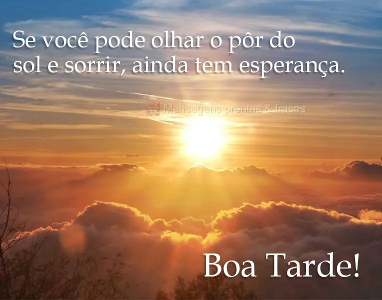 Se você pode olhar o pôr do sol e sorrir, ainda tem esperança. 
 Boa Tarde!