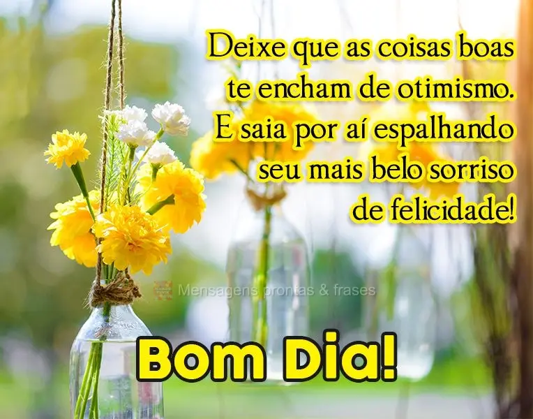 Deixe que as coisas boas te encham de otimismo. E saia por aí espalhando seu mais belo sorriso de felicidade! 
 Bom Dia!