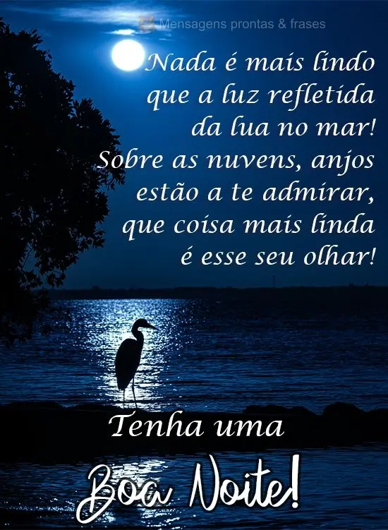 Nada é mais lindo que a luz refletida da lua no mar! Sobre as nuvens, anjos estão a te admirar. Que coisa mais linda é esse seu olhar! 
 Tenha uma Bo...