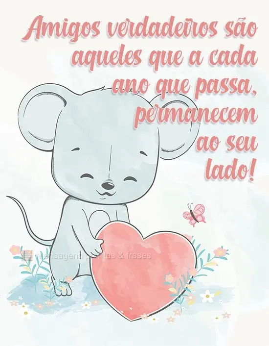Amigos verdadeiros são aqueles que a cada ano que passa, permanecem ao seu lado!
