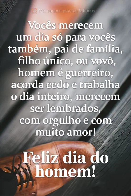 Vocês merecem um dia só para vocês também. Pai de família, filho único, ou vovô... Homem é guerreiro, acorda cedo e trabalha o dia inteiro. Merec...