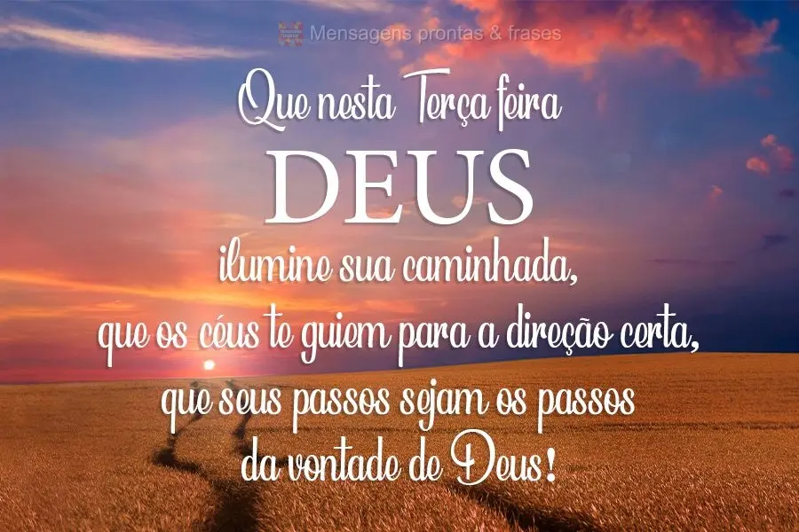 Que nesta Terça-feira Deus ilumine sua caminhada, que os céus te guiem para a direção certa, que seus passos sejam os passos da vontade de Deus!
