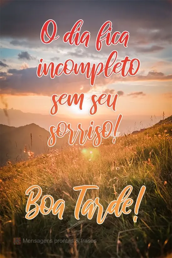 O dia fica incompleto sem seu sorriso! 
 Boa Tarde!