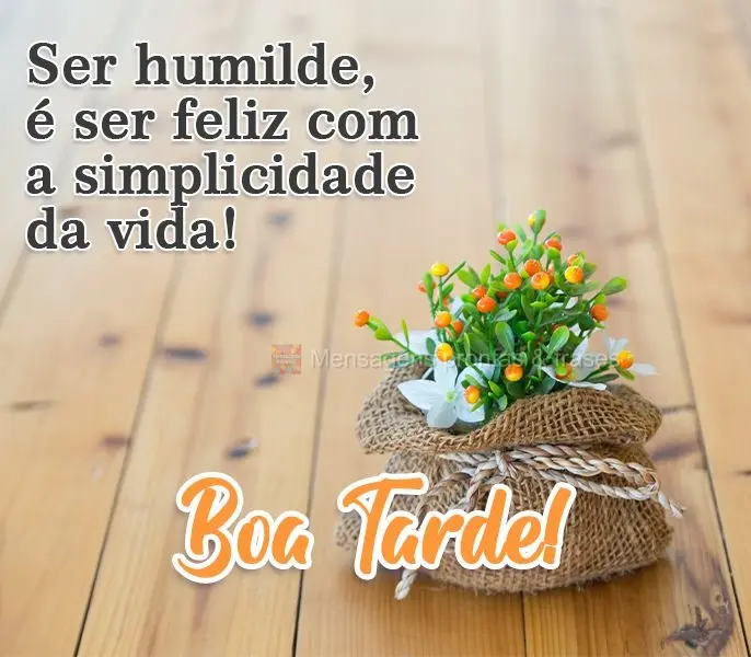 Ser humilde é ser feliz com a simplicidade da vida! 
 Boa Tarde!