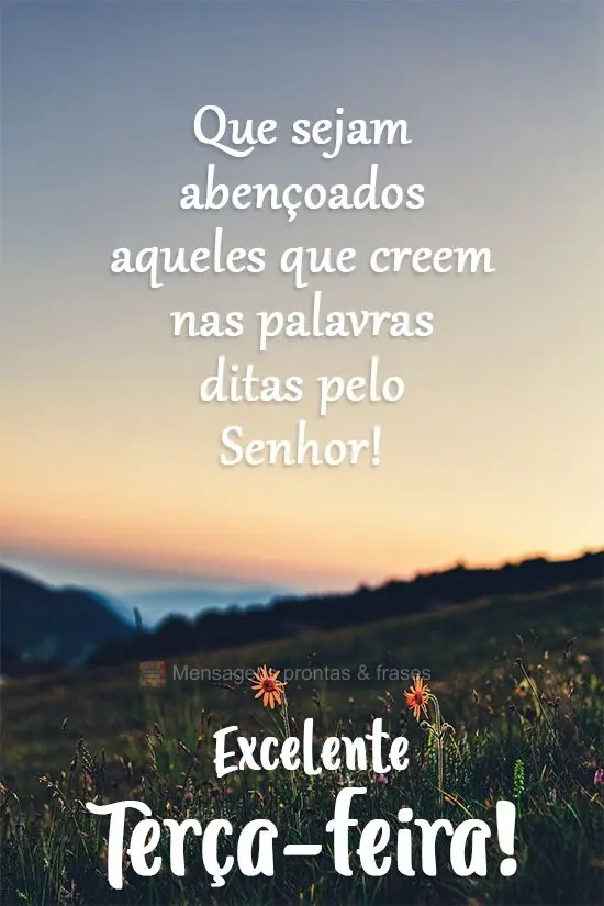Que sejam abençoados aqueles que creem nas palavras ditas pelo Senhor! 
 Excelente Terça-feira!