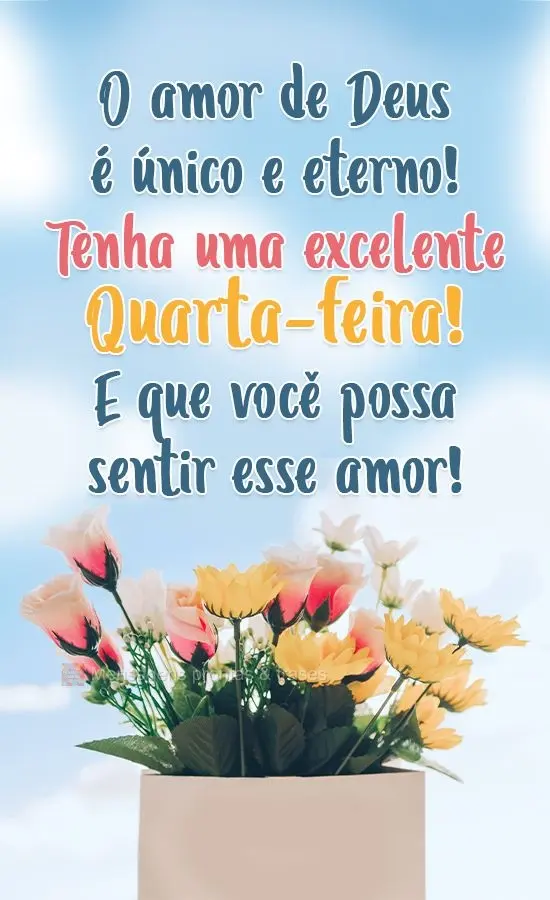 O amor de Deus é único e eterno! Tenha uma excelente Quarta-feira! E que você possa sentir esse amor!

