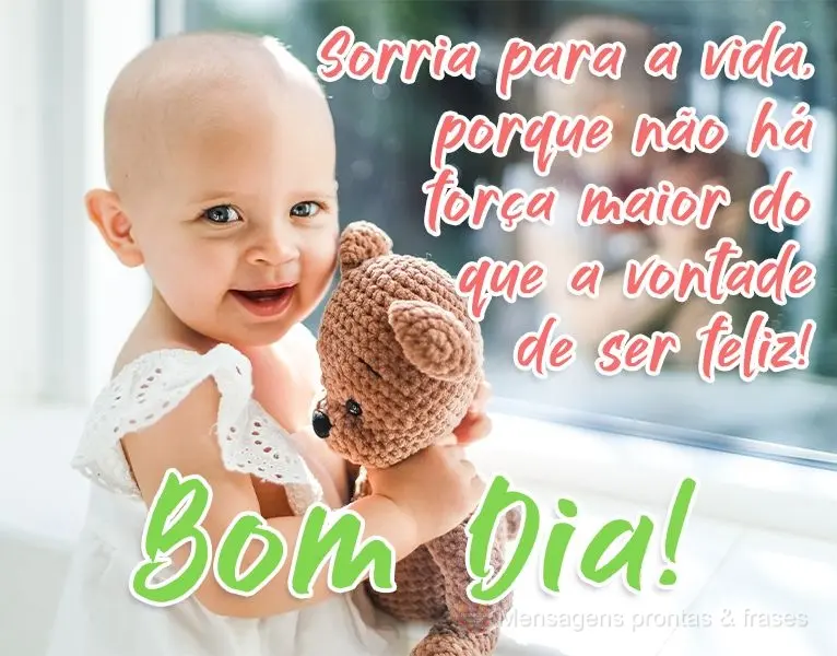 Sorria para a vida, porque não há força maior do que a vontade de ser feliz! 
 Bom Dia!