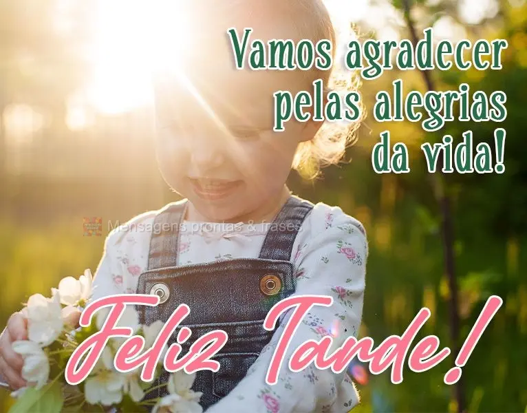 Vamos agradecer pelas alegrias da vida! 
 Feliz Tarde!