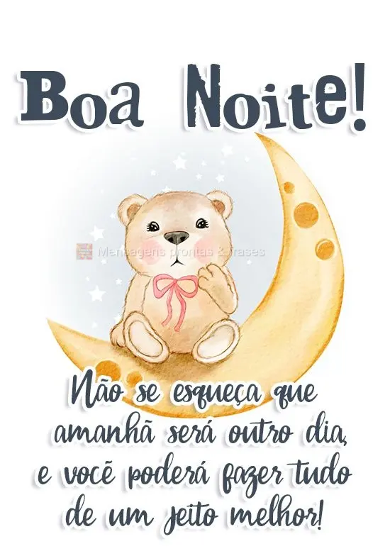 Não se esqueça que amanhã será outro dia e você poderá fazer tudo de um jeito melhor!
 Boa Noite! 