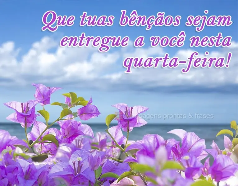Que tuas bênçãos sejam entregues a você nesta quarta-feira!
