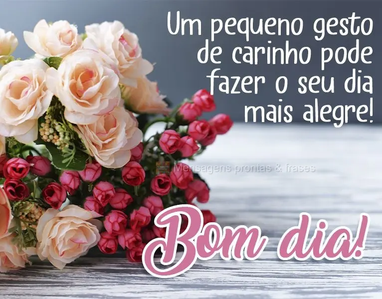 Um pequeno gesto de carinho pode fazer o seu dia mais alegre! 
 Bom dia!
