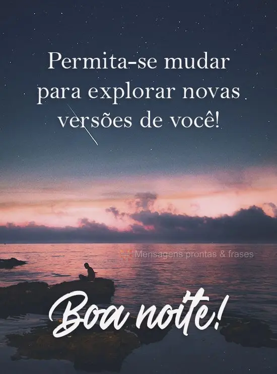 Permita-se mudar para explorar novas versões de você! 
 Boa noite!
