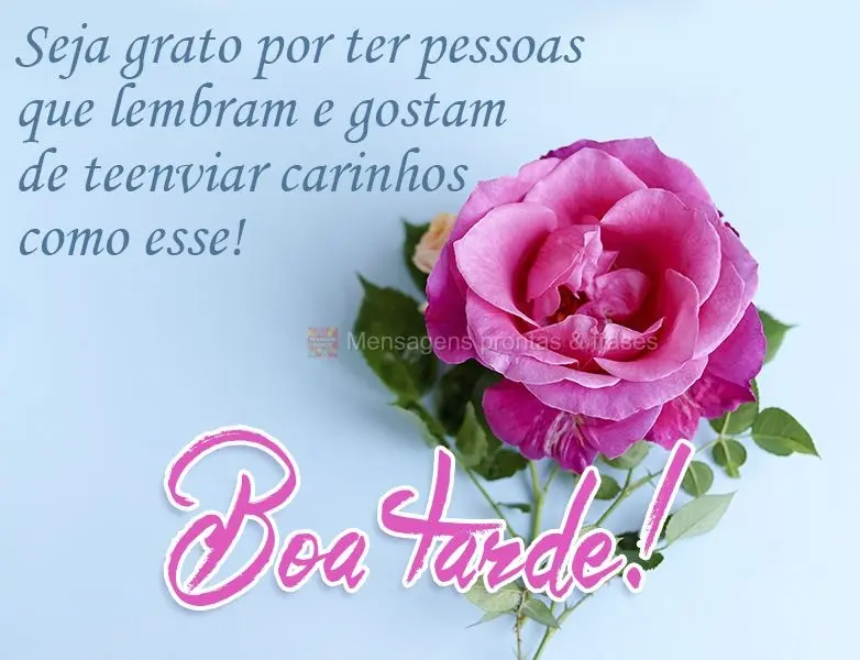 Seja grato por ter pessoas que lembram e gostam de te enviar carinhos como esse! 
 Boa tarde! 