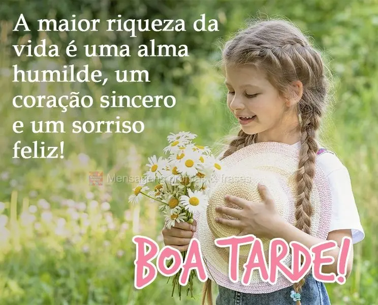 A maior riqueza da vida é uma alma humilde, um coração sincero e um sorriso feliz! 
 Boa tarde!
