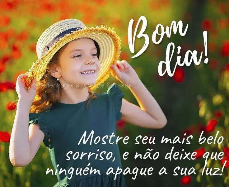 Mostre seu mais belo sorriso e não deixe que ninguém apague a sua luz! 
 Bom dia!