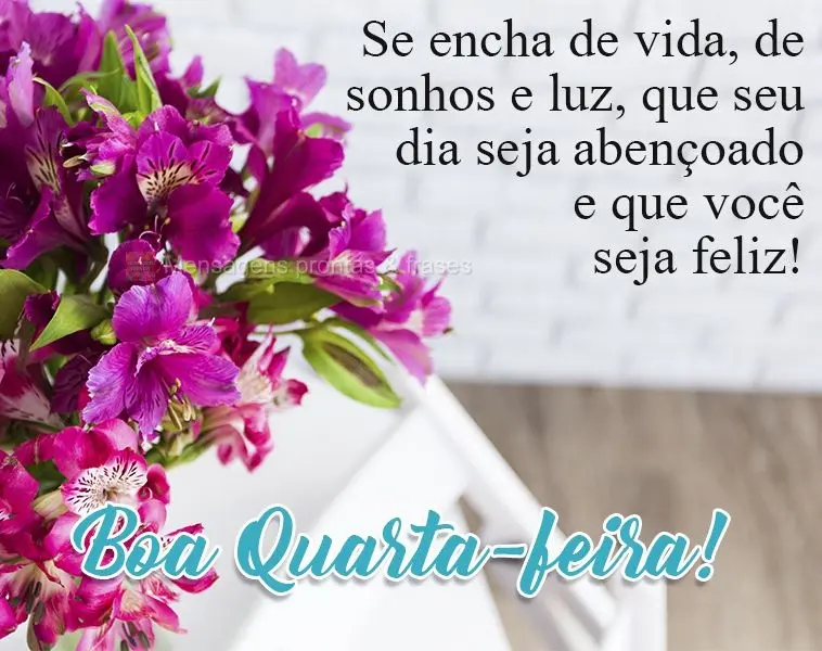 Se encha de vida, de sonhos e luz. Que seu dia seja abençoado e que você seja feliz!  Boa Quarta-feira!