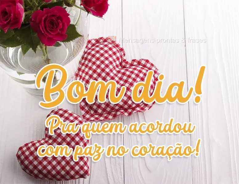 Bom dia pra quem acordou com paz no coração!