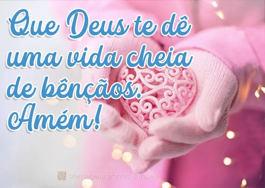 Que Deus te dê uma vida cheia de bênçãos. Amém!