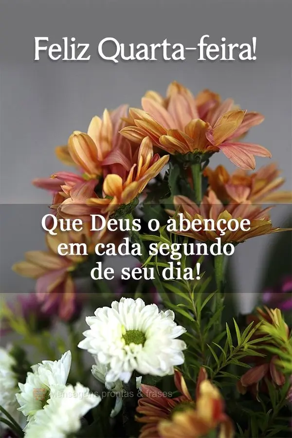 Que Deus o abençoe em cada segundo de seu dia! Feliz Quarta-feira! 
