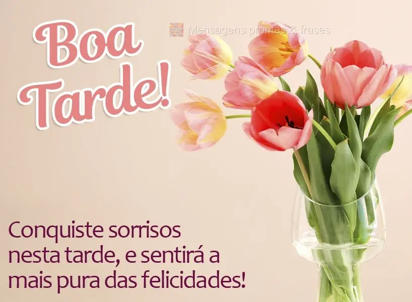 Conquiste sorrisos nesta tarde, e sentirá a mais pura das felicidades! Boa tarde! 