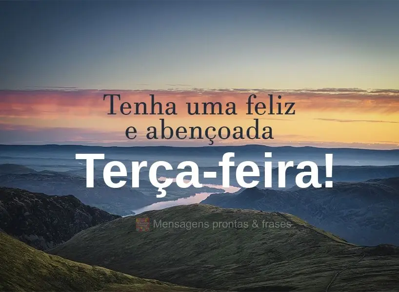 Tenha uma feliz e abençoada Terça-feira!