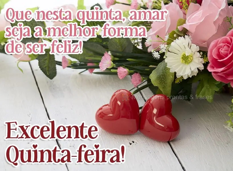 Que nesta quinta-feira, amar seja a melhor forma de ser feliz!  Excelente quinta-feira!