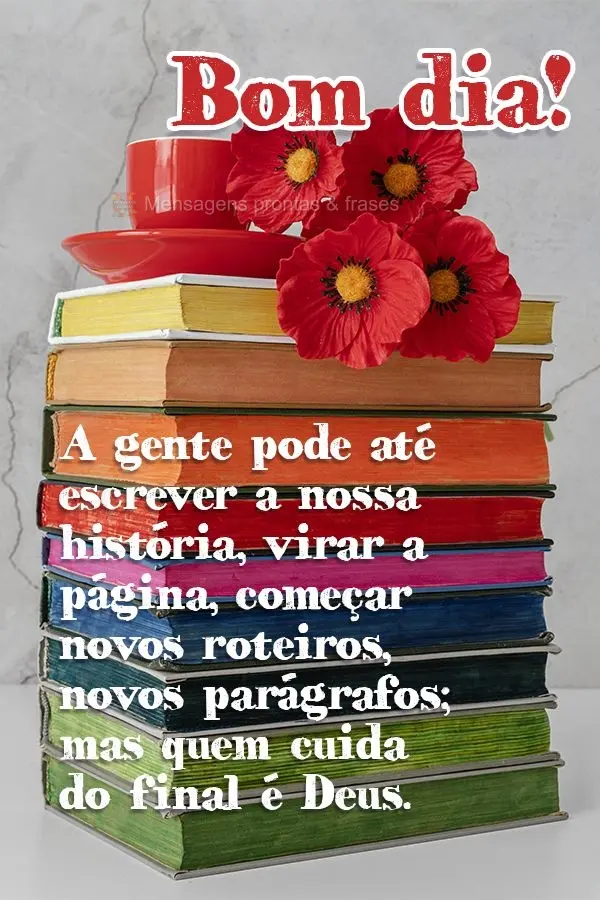A gente pode até escrever a nossa história, virar a página, começar novos roteiros, novos parágrafos; mas quem cuida do final é Deus. Bom dia!