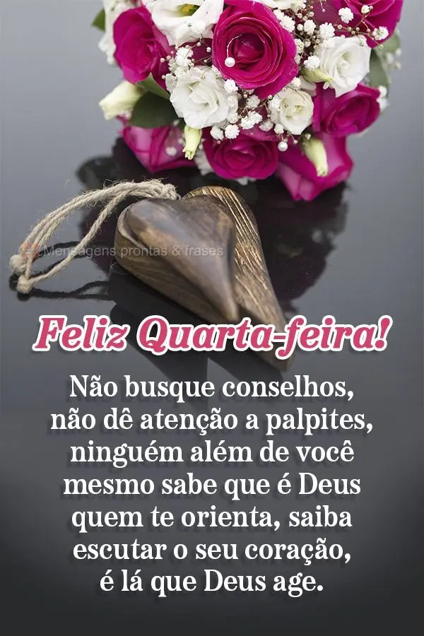 Não busque conselhos, não dê atenção a palpites, ninguém além de você mesmo sabe que é Deus quem te orienta. Saiba escutar o seu coração, é l...