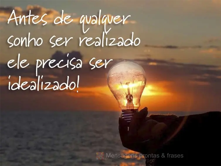 Antes de qualquer sonho ser realizado ele precisa ser idealizado!