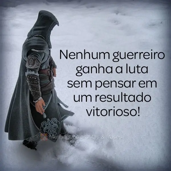 Nenhum guerreiro ganha a luta sem pensar em um resultado vitorioso!