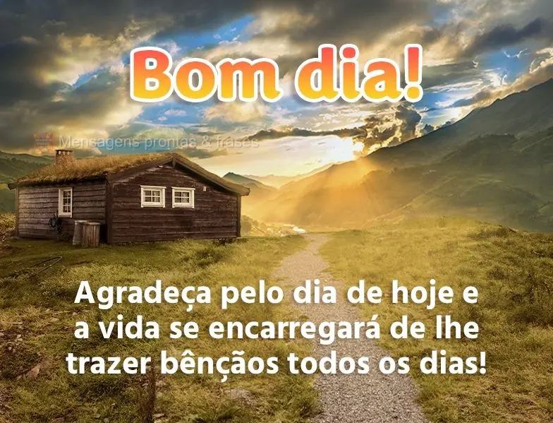 Agradeça pelo dia de hoje e a vida se encarregará de lhe trazer bênçãos todos os dias! Bom dia!
