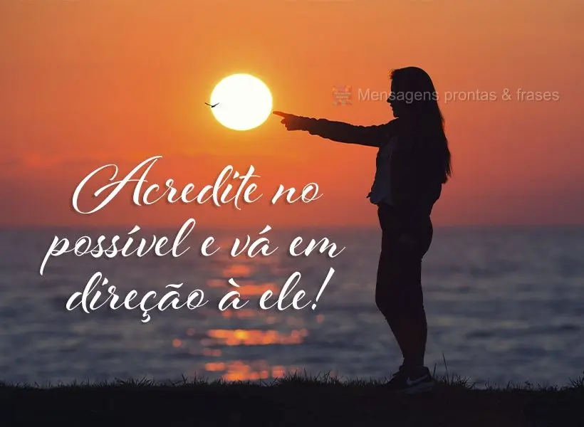 Acredite no possível e vá em direção à ele!