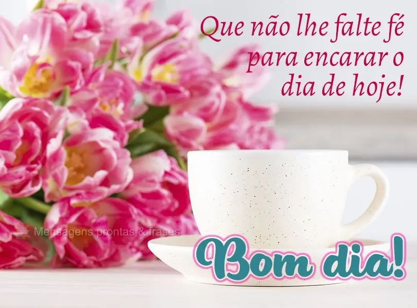 Que não lhe falte fé para encarar o dia de hoje! Bom dia!