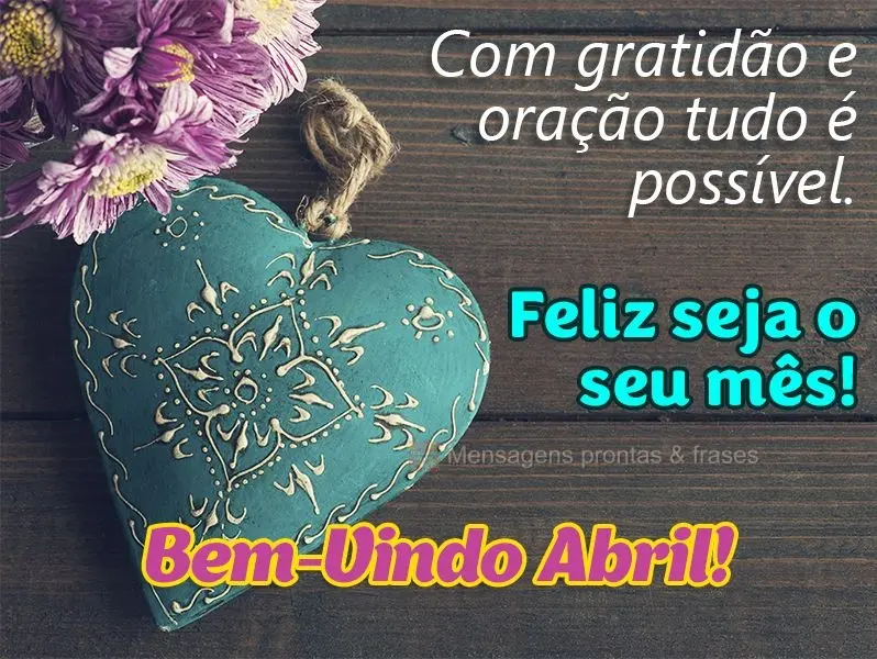 Com gratidão e oração tudo é possível. Feliz seja o seu mês! Bem-vindo Abril!