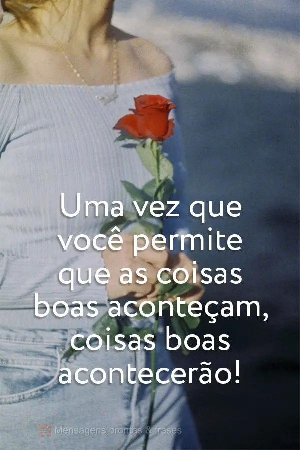 Uma vez que você permite que as coisas boas aconteçam, coisas boas acontecerão!
