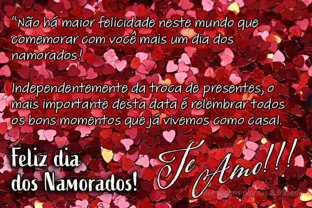 “Não há maior felicidade neste mundo que comemorar com você mais um dia dos namorados! Independentemente da troca de presentes, o mais importante de...