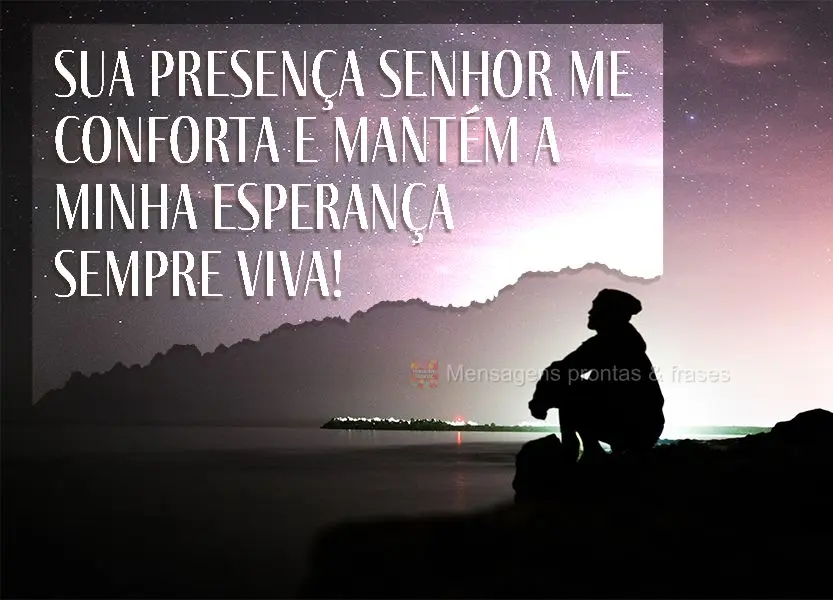 Sua presença, Senhor, me conforta e mantém a minha esperança sempre viva!