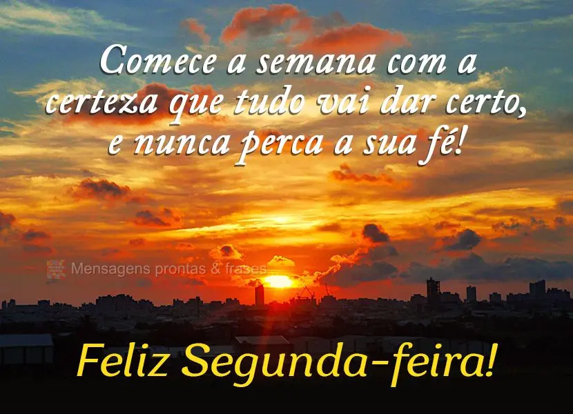 Comece a semana com a certeza que tudo vai dar certo, e nunca perca a sua fé! Feliz Segunda-feira!