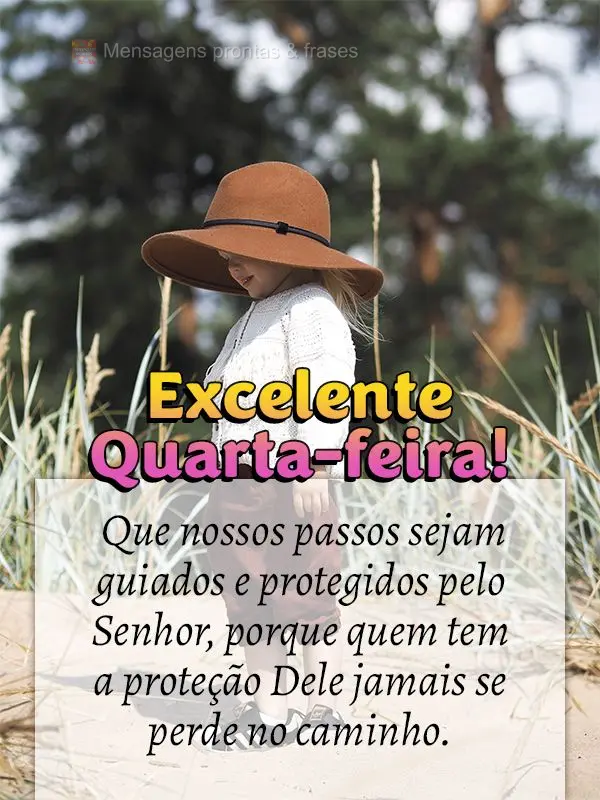 Que nossos passos sejam guiados e protegidos pelo Senhor, porque quem tem a proteção Dele jamais se perde no caminho. Excelente Quarta-feira!