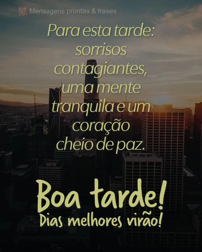 Para esta tarde: sorrisos contagiantes, uma mente tranquila e um coração cheio de paz. 
 Boa tarde! Dias melhores virão! 