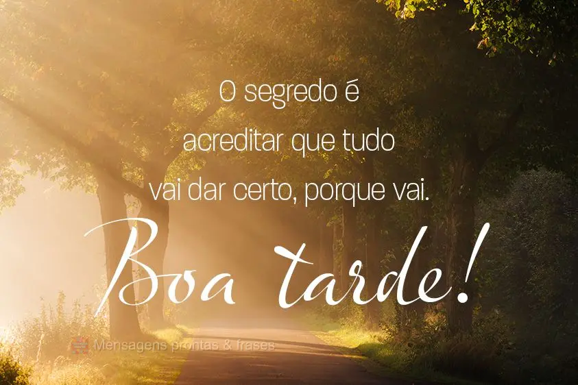 O segredo é acreditar que tudo vai dar certo, porque vai. 
 Boa tarde! 