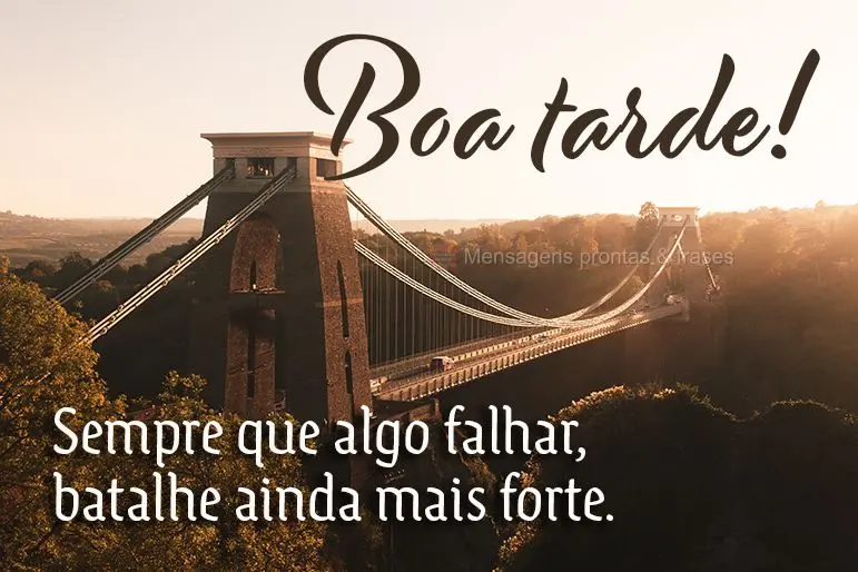 Sempre que algo falhar, batalhe ainda mais forte.  Boa tarde! 