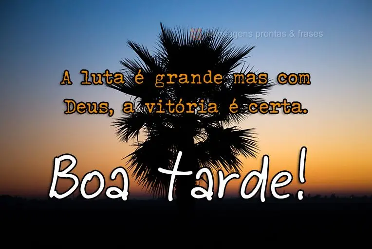 A luta é grande, mas com Deus a vitória é certa. 
 Boa tarde! 