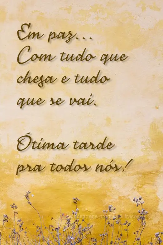 Em paz... Com tudo que chega e tudo que se vai. Ótima tarde pra todos nós! 
